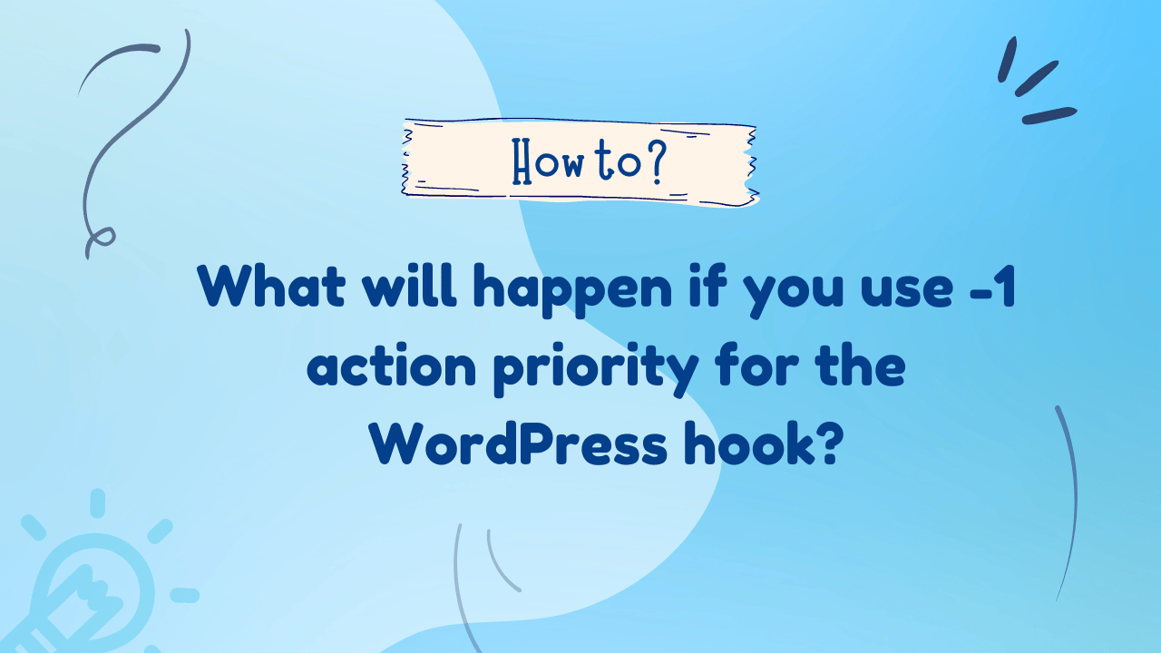 What will happen if you use -1 action priority for the WordPress hook?